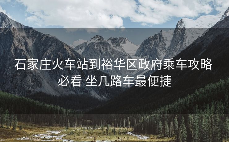 石家庄火车站到裕华区政府乘车攻略 必看 坐几路车最便捷