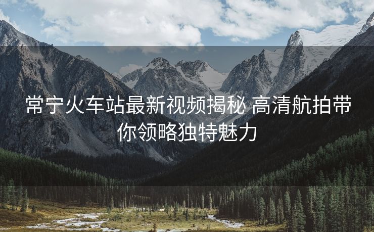 常宁火车站最新视频揭秘 高清航拍带你领略独特魅力