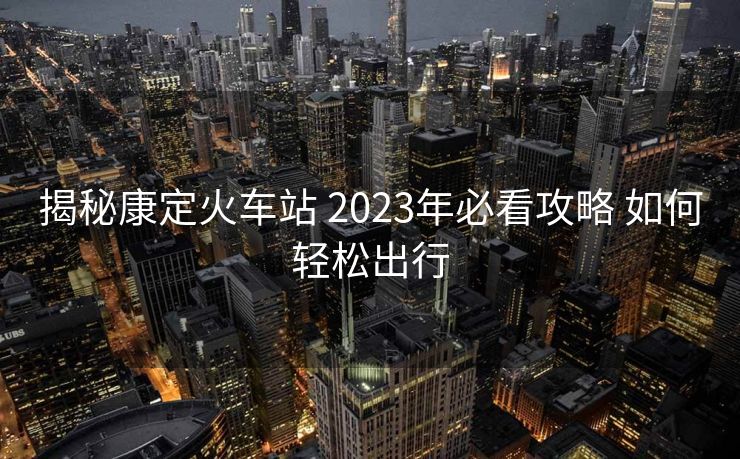 揭秘康定火车站 2023年必看攻略 如何轻松出行