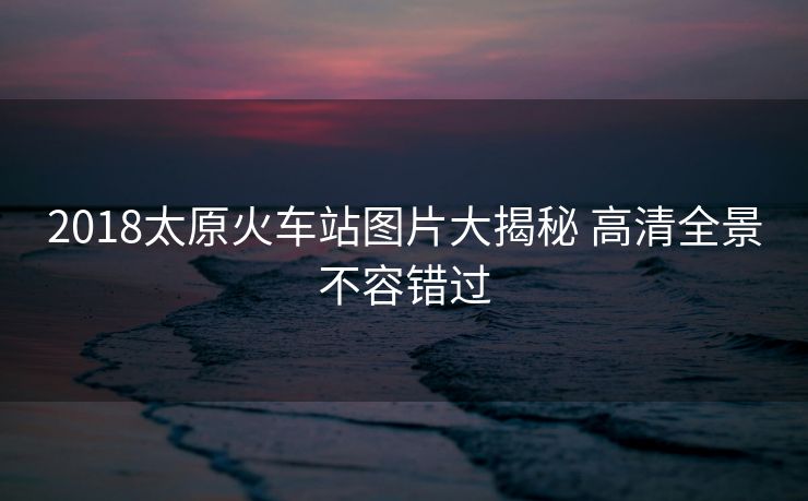 2018太原火车站图片大揭秘 高清全景不容错过