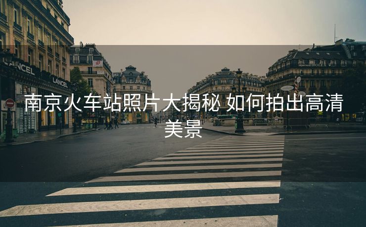 南京火车站照片大揭秘 如何拍出高清美景