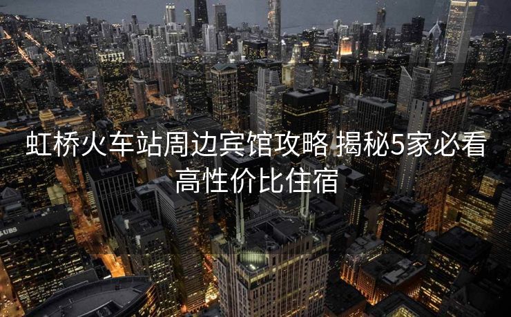 虹桥火车站周边宾馆攻略 揭秘5家必看高性价比住宿