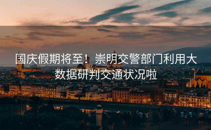 国庆假期将至！崇明交警部门利用大数据研判交通状况啦