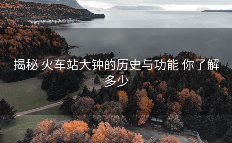 揭秘 火车站大钟的历史与功能 你了解多少