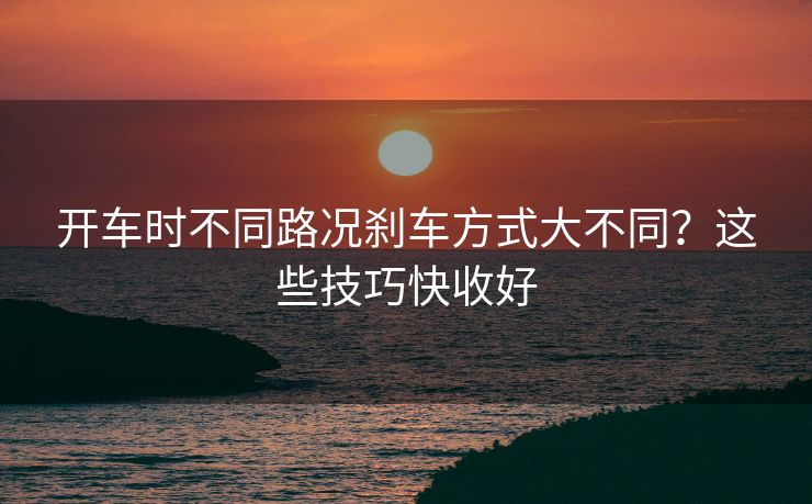 开车时不同路况刹车方式大不同？这些技巧快收好