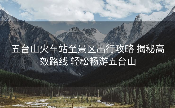 五台山火车站至景区出行攻略 揭秘高效路线 轻松畅游五台山