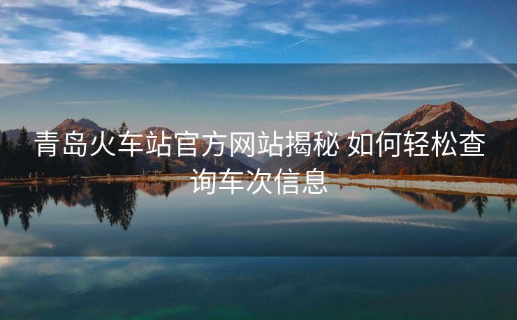 青岛火车站官方网站揭秘 如何轻松查询车次信息