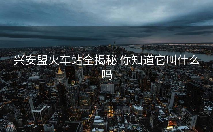兴安盟火车站全揭秘 你知道它叫什么吗