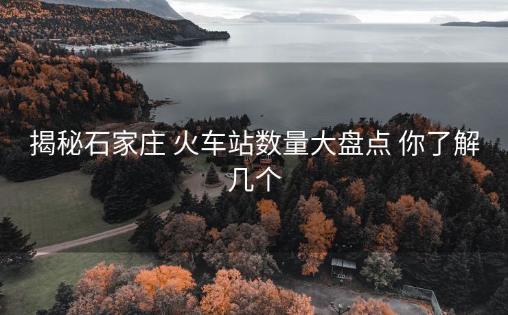 揭秘石家庄 火车站数量大盘点 你了解几个