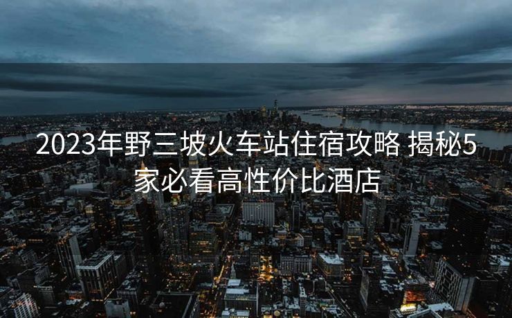 2023年野三坡火车站住宿攻略 揭秘5家必看高性价比酒店