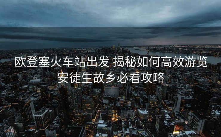 欧登塞火车站出发 揭秘如何高效游览安徒生故乡必看攻略
